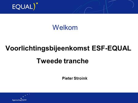 Welkom Voorlichtingsbijeenkomst ESF-EQUAL Tweede tranche Pieter Stroink.