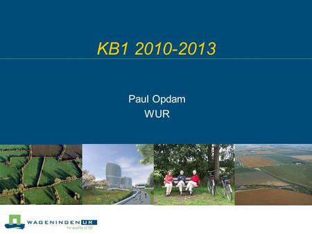 KB1 2010-2013 Paul Opdam WUR. Sociale dimensie Economische dimensie Fysiek-Ecologi- sche dimensie Planning, regelgeving, financieren, organiseren KB1: