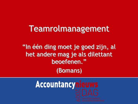Teamrolmanagement “In één ding moet je goed zijn, al het andere mag je als dilettant beoefenen.” (Bomans)
