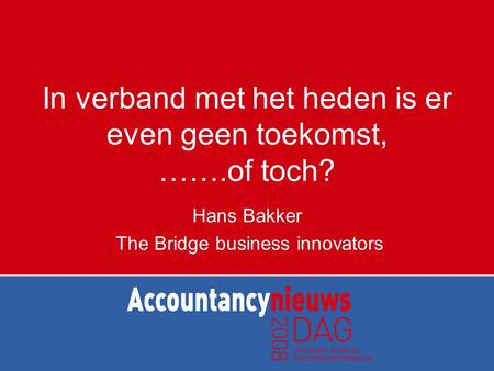 In verband met het heden is er even geen toekomst, …….of toch? Hans Bakker The Bridge business innovators.