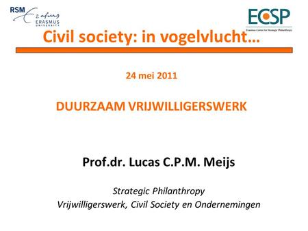Prof.dr. Lucas C.P.M. Meijs Strategic Philanthropy Vrijwilligerswerk, Civil Society en Ondernemingen Civil society: in vogelvlucht… 24 mei 2011 DUURZAAM.