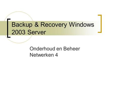 Backup & Recovery Windows 2003 Server Onderhoud en Beheer Netwerken 4.