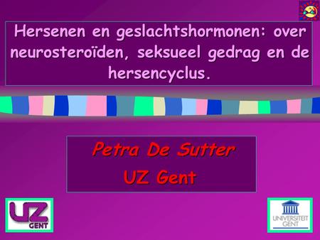 Hersenen en geslachtshormonen: over neurosteroïden, seksueel gedrag en de hersencyclus. Petra De Sutter UZ Gent Since Prof. Van Herendael asked me to talk.