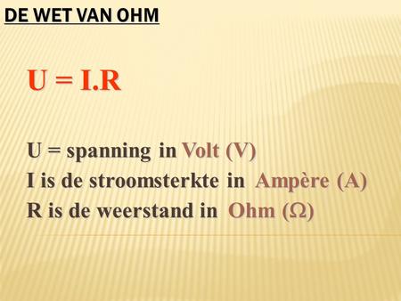 I is de stroomsterkte in Ampère (A) R is de weerstand in Ohm ()