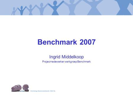 Benchmark 2007 Ingrid Middelkoop Projecmedewerker werkgroep Benchmark.