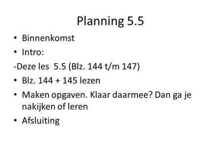Planning 5.5 Binnenkomst Intro: -Deze les 5.5 (Blz. 144 t/m 147) Blz. 144 + 145 lezen Maken opgaven. Klaar daarmee? Dan ga je nakijken of leren Afsluiting.