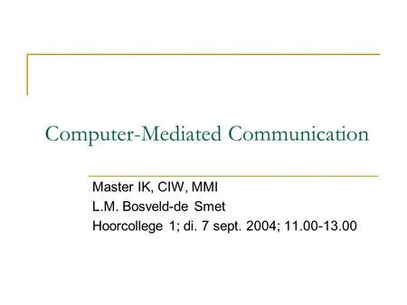 Computer-Mediated Communication Master IK, CIW, MMI L.M. Bosveld-de Smet Hoorcollege 1; di. 7 sept. 2004; 11.00-13.00.