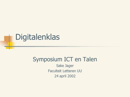 Digitalenklas Symposium ICT en Talen Sake Jager Faculteit Letteren UU 24 april 2002.