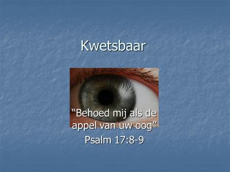 Kwetsbaar “Behoed mij als de appel van uw oog” Psalm 17:8-9.