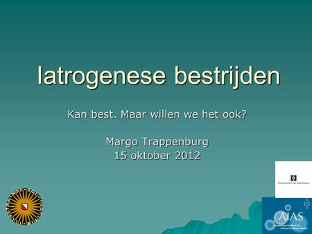 Iatrogenese bestrijden Kan best. Maar willen we het ook? Margo Trappenburg 15 oktober 2012.