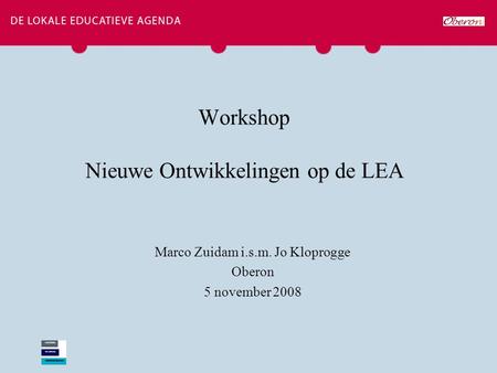 Workshop Nieuwe Ontwikkelingen op de LEA Marco Zuidam i.s.m. Jo Kloprogge Oberon 5 november 2008.
