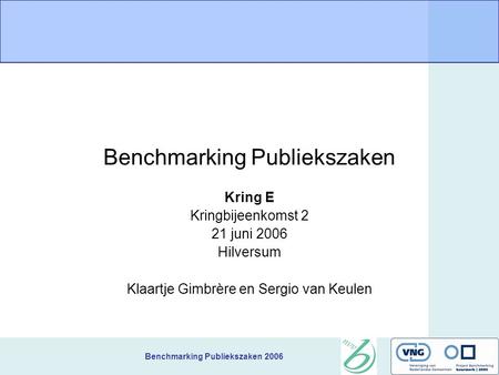 Benchmarking Publiekszaken 2006 Benchmarking Publiekszaken Kring E Kringbijeenkomst 2 21 juni 2006 Hilversum Klaartje Gimbrère en Sergio van Keulen.