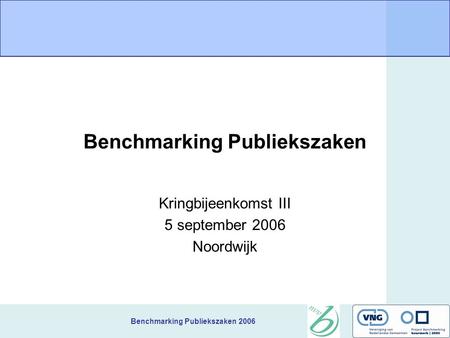 Benchmarking Publiekszaken 2006 Benchmarking Publiekszaken Kringbijeenkomst III 5 september 2006 Noordwijk.