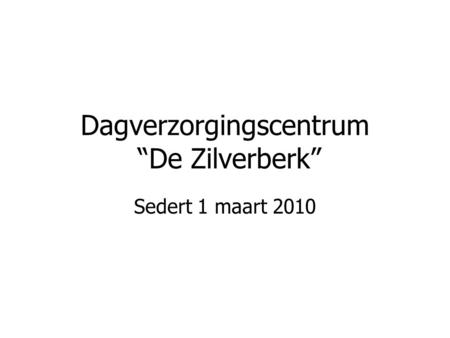 Dagverzorgingscentrum “De Zilverberk” Sedert 1 maart 2010.