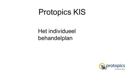 Protopics KIS Het individueel behandelplan. Kenmerken Het zorgplan is gemaakt door Protopics en is een integraal onderdeel van Protopics KIS. Het zorgplan.