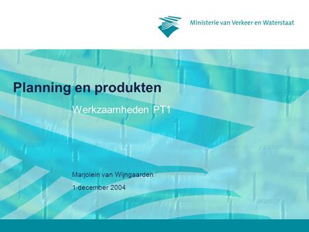 1 december 2004 Marjolein van Wijngaarden Planning en produkten Werkzaamheden PT1.