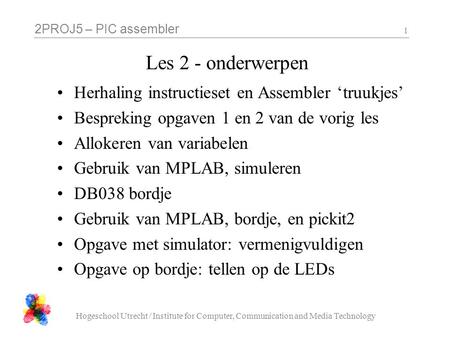 2PROJ5 – PIC assembler Hogeschool Utrecht / Institute for Computer, Communication and Media Technology 1 Les 2 - onderwerpen Herhaling instructieset en.