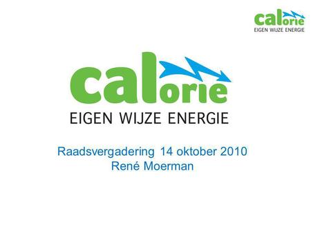 Raadsvergadering 14 oktober 2010 René Moerman. Inhoud Over Calorie Ons aanbod Gevraagd.