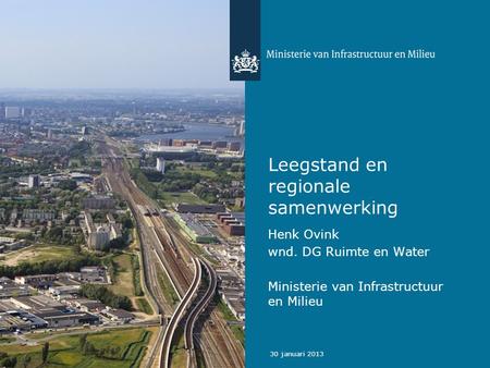 30 januari 2013 Leegstand en regionale samenwerking Henk Ovink wnd. DG Ruimte en Water Ministerie van Infrastructuur en Milieu.
