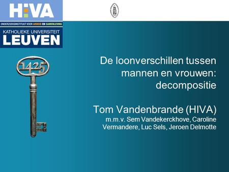 De loonverschillen tussen mannen en vrouwen: decompositie Tom Vandenbrande (HIVA) m.m.v. Sem Vandekerckhove, Caroline Vermandere, Luc Sels, Jeroen Delmotte.