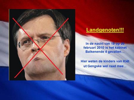 Landgenoten!!! In de nacht van 19 op 20 februari 2010 is het kabinet Balkenende 4 gevallen… Hier weten de kinders van Kiët ut Gengske wel raad mee...