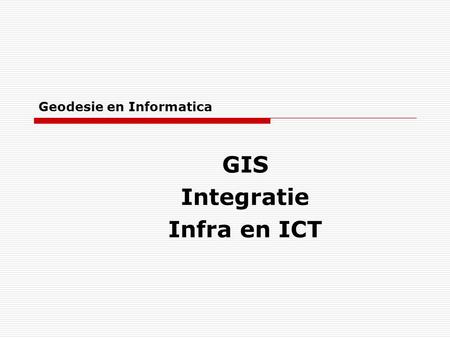 Geodesie en Informatica GIS Integratie Infra en ICT.