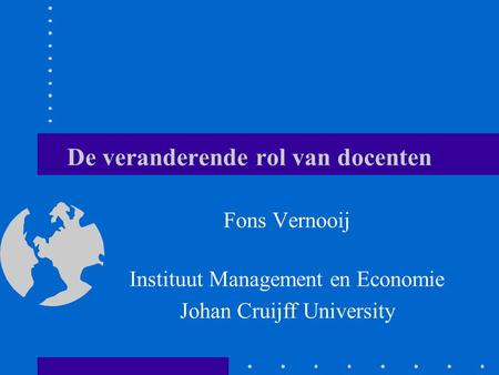 De veranderende rol van docenten Fons Vernooij Instituut Management en Economie Johan Cruijff University.