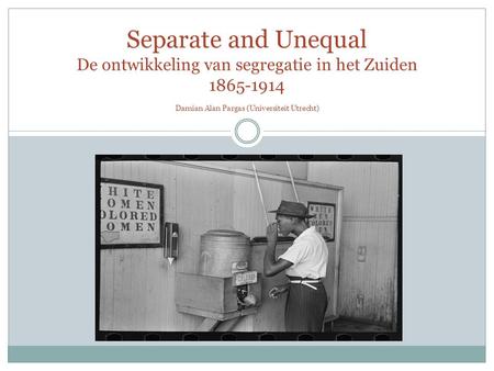 Separate and Unequal De ontwikkeling van segregatie in het Zuiden 1865-1914 Damian Alan Pargas (Universiteit Utrecht)