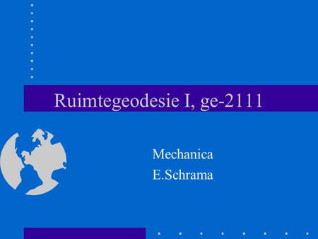 Ruimtegeodesie I, ge-2111 Mechanica E.Schrama.
