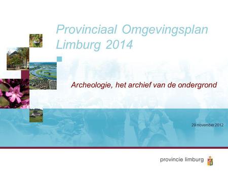 Provinciaal Omgevingsplan Limburg 2014 Archeologie, het archief van de ondergrond 29 november 2012.