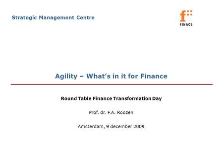 Agility – What’s in it for Finance Strategic Management Centre Round Table Finance Transformation Day Prof. dr. F.A. Roozen Amsterdam, 9 december 2009.