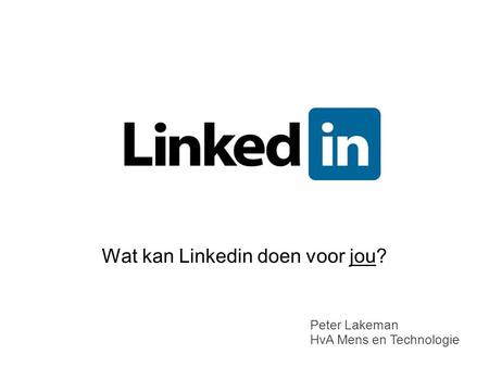 Wat kan Linkedin doen voor jou? Peter Lakeman HvA Mens en Technologie.