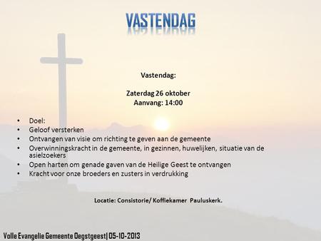 Vastendag: Zaterdag 26 oktober Aanvang: 14:00 Doel: Geloof versterken Ontvangen van visie om richting te geven aan de gemeente Overwinningskracht in de.