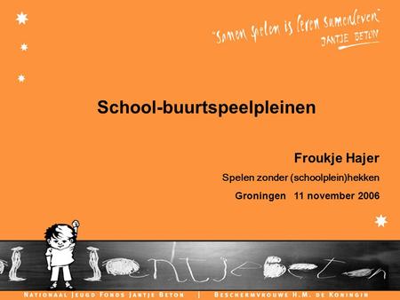 C H I L D F R I E N D L Y C I T I E S School-buurtspeelpleinen Froukje Hajer Spelen zonder (schoolplein)hekken Groningen 11 november 2006.