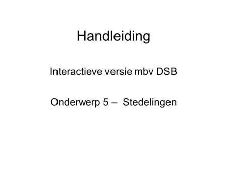 Handleiding Interactieve versie mbv DSB Onderwerp 5 – Stedelingen.