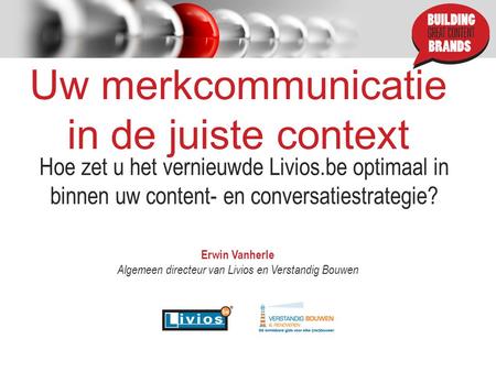 Uw merkcommunicatie in de juiste context Hoe zet u het vernieuwde Livios.be optimaal in binnen uw content- en conversatiestrategie? Erwin Vanherle Algemeen.