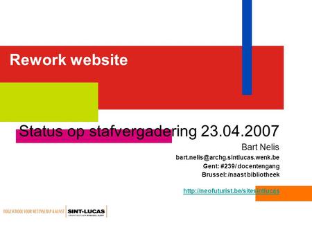 Rework website Status op stafvergadering 23.04.2007 Bart Nelis Gent: #239/ docentengang Brussel: /naast bibliotheek.