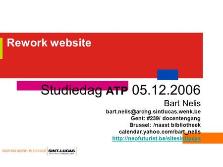Rework website Studiedag ATP 05.12.2006 Bart Nelis Gent: #239/ docentengang Brussel: /naast bibliotheek calendar.yahoo.com/bart_nelis.