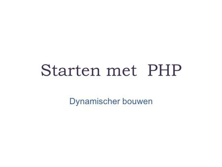 Starten met PHP Dynamischer bouwen. PHP is een een scripttaal waarmee de server pagina’s in elkaar kunt laten zetten. Het verschil met HTML: Een php pagina.