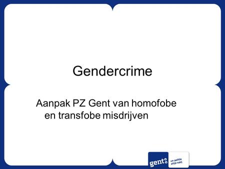 Gendercrime Aanpak PZ Gent van homofobe en transfobe misdrijven.