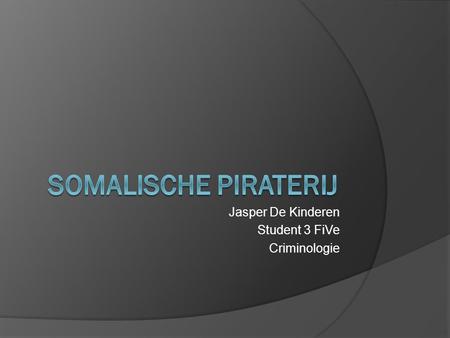 Jasper De Kinderen Student 3 FiVe Criminologie. Inhoudstabel  Moderne piraterij  Somalische piraterij  Uiteenzetting factoren Politieke Sociale Economische.