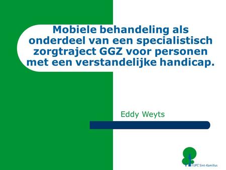 Mobiele behandeling als onderdeel van een specialistisch zorgtraject GGZ voor personen met een verstandelijke handicap. Eddy Weyts.