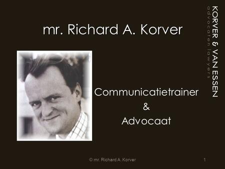 Mr. Richard A. Korver Communicatietrainer & Advocaat 1© mr. Richard A. Korver.