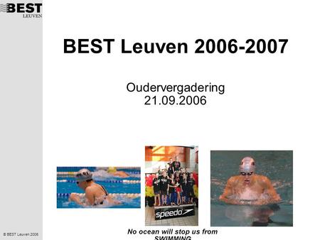 © BEST Leuven 2006 No ocean will stop us from SWIMMING BEST Leuven 2006-2007 Oudervergadering 21.09.2006.