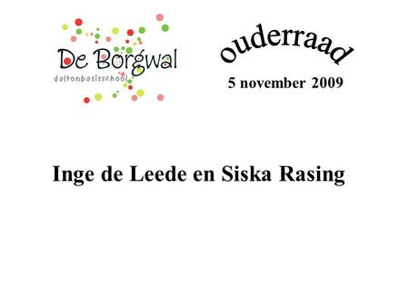 5 november 2009 Inge de Leede en Siska Rasing. 1)Wat doet de ouderraad? 2) Wie zijn de leden van de ouderraad? 3) Bijeenkomsten? 4) Welke middelen hebben.