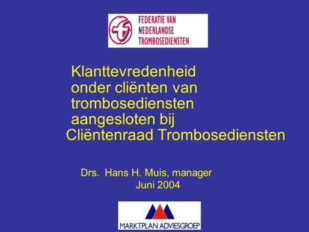 Klanttevredenheid onder cliënten van trombosediensten aangesloten bij Cliëntenraad Trombosediensten Drs. Hans H. Muis, manager Juni 2004.