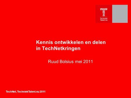 Kennis ontwikkelen en delen in TechNetkringen Ruud Bolsius mei 2011 TechNet, TechniekTalent.nu 2011.