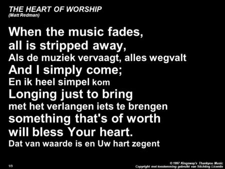Copyright met toestemming gebruikt van Stichting Licentie © 1997 Kingsway's Thankyou Music 1/9 THE HEART OF WORSHIP (Matt Redman) When the music fades,