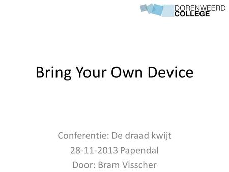 Bring Your Own Device Conferentie: De draad kwijt 28-11-2013 Papendal Door: Bram Visscher.