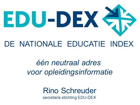 DE NATIONALE EDUCATIE INDEX één neutraal adres voor opleidingsinformatie Rino Schreuder secretaris stichting EDU-DEX.